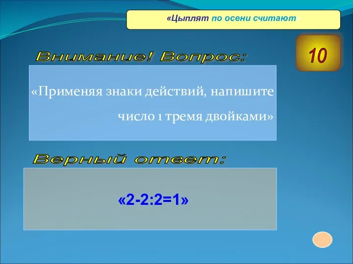 «Применяя знаки действий, напишите число 1 тремя двойками» «2-2:2=1» Верный ответ: