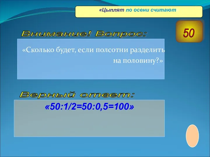 «Сколько будет, если полсотни разделить на половину?» «50:1/2=50:0,5=100» Верный ответ: Внимание!