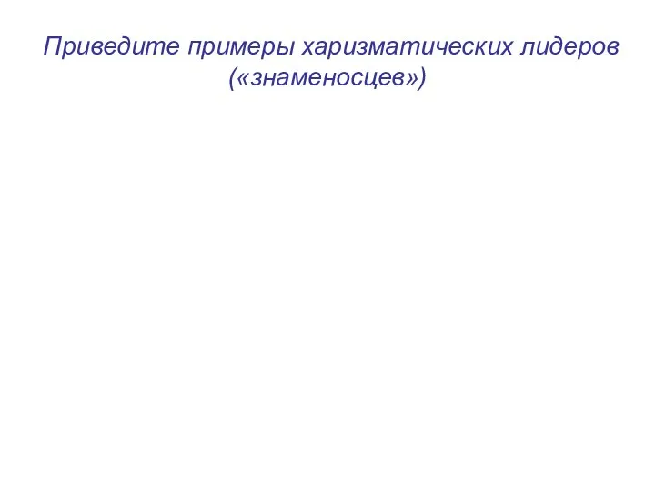 Приведите примеры харизматических лидеров («знаменосцев»)