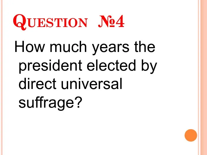 Question №4 How much years the president elected by direct universal suffrage?