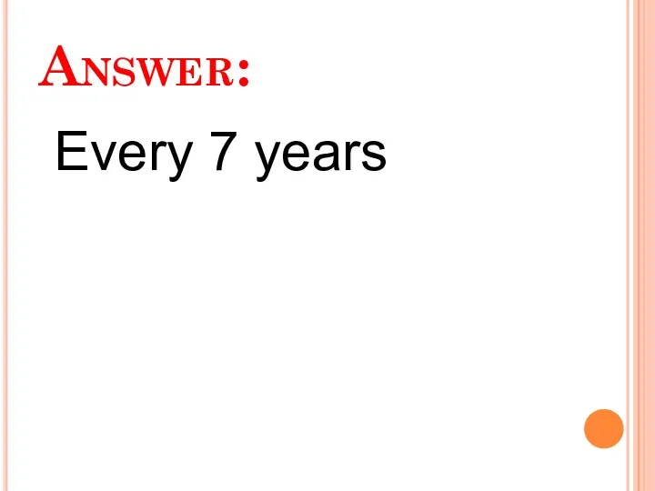 Answer: Every 7 years