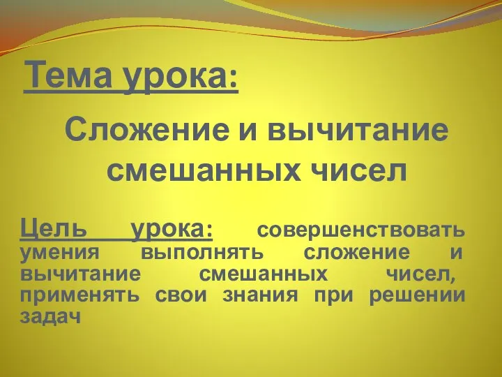 Тема урока: Сложение и вычитание смешанных чисел Цель урока: совершенствовать умения