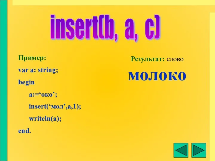 insert(b, a, c) Пример: var a: string; begin a:=‘око’; insert(‘мол’,a,1); writeln(a); end. Результат: слово молоко