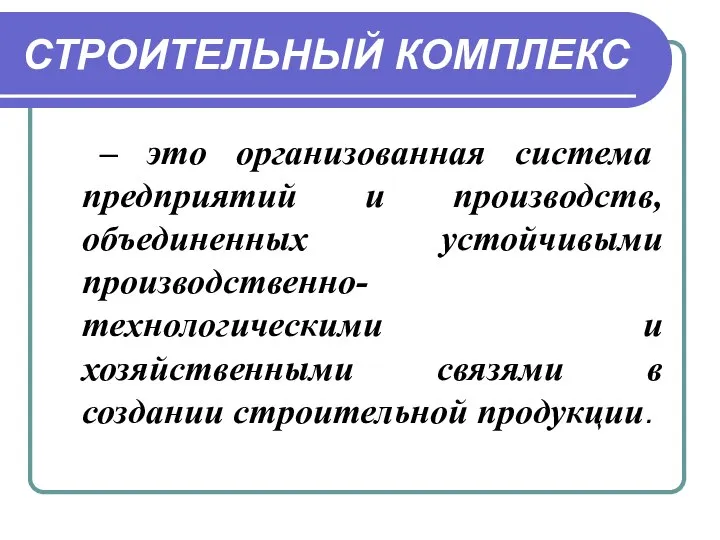 СТРОИТЕЛЬНЫЙ КОМПЛЕКС – это организованная система предприятий и производств, объединенных устойчивыми