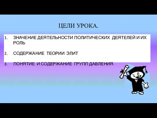 ЦЕЛИ УРОКА. ЗНАЧЕНИЕ ДЕЯТЕЛЬНОСТИ ПОЛИТИЧЕСКИХ ДЕЯТЕЛЕЙ И ИХ РОЛЬ СОДЕРЖАНИЕ ТЕОРИИ