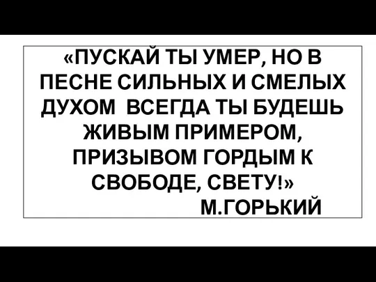 «ПУСКАЙ ТЫ УМЕР, НО В ПЕСНЕ СИЛЬНЫХ И СМЕЛЫХ ДУХОМ ВСЕГДА