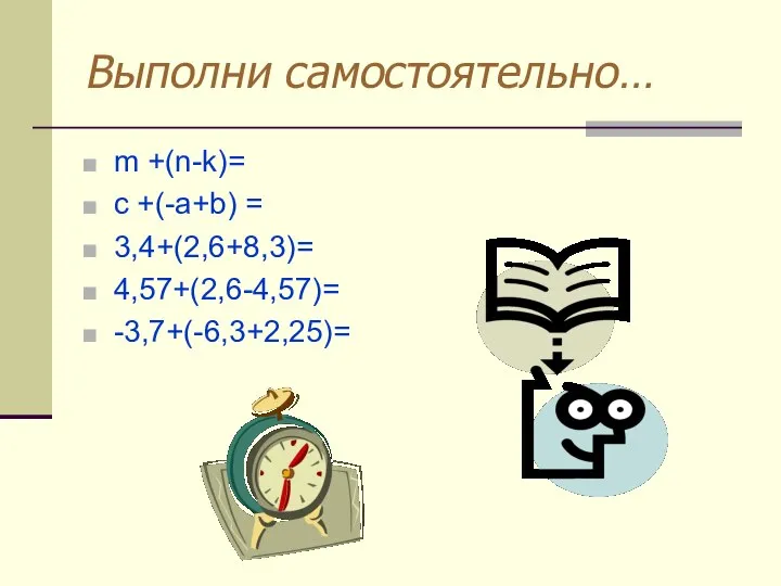 Выполни самостоятельно… m +(n-k)= c +(-a+b) = 3,4+(2,6+8,3)= 4,57+(2,6-4,57)= -3,7+(-6,3+2,25)=