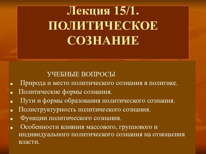 Лекция 15/1. ПОЛИТИЧЕСКОЕ СОЗНАНИЕ УЧЕБНЫЕ ВОПРОСЫ Природа и место политического сознания