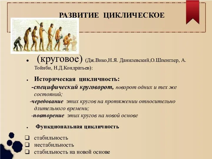 РАЗВИТИЕ ЦИКЛИЧЕСКОЕ (круговое) (Дж.Вико,Н.Я. Данилевский,О.Шпенглер, А.Тойнби, Н.Д.Кондратьев): Историческая цикличность: -специфический круговорот,