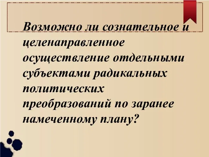 Возможно ли сознательное и целенаправленное осуществление отдельными субъектами радикальных политических преобразований по заранее намеченному плану?