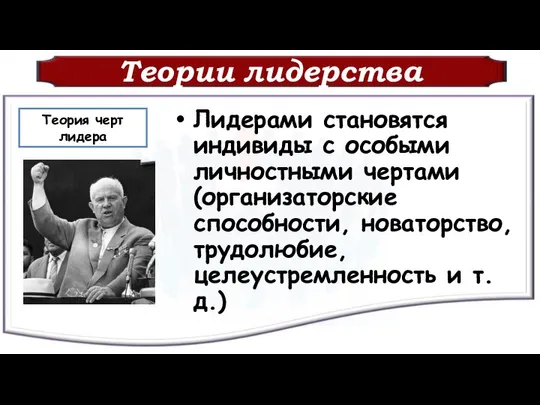 Теории лидерства Лидерами становятся индивиды с особыми личностными чертами (организаторские способности,