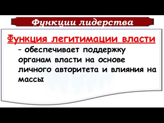 Функции лидерства Функция легитимации власти – обеспечивает поддержку органам власти на