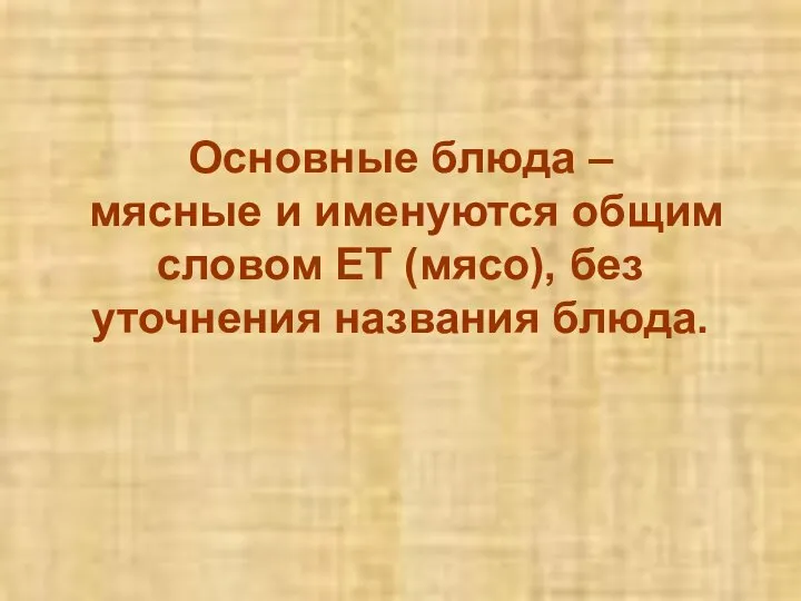 Основные блюда – мясные и именуются общим словом ЕТ (мясо), без уточнения названия блюда.