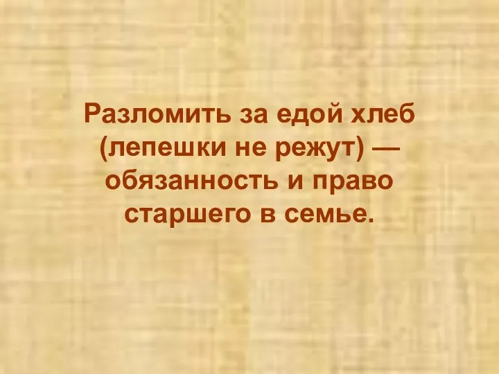 Разломить за едой хлеб (лепешки не режут) — обязанность и право старшего в семье.