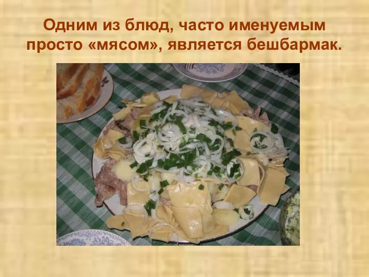 Одним из блюд, часто именуемым просто «мясом», является бешбармак.