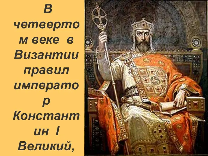 В четвертом веке в Византии правил император Константин I Великий, прославленный Церковью как равноапостольный.