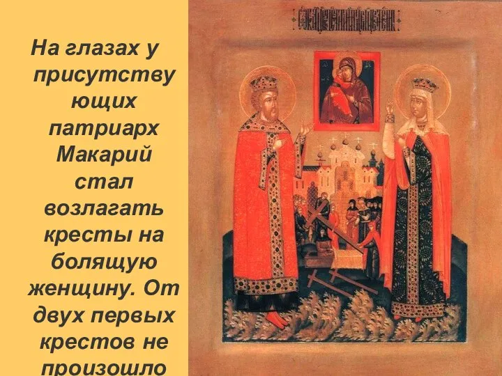 На глазах у присутствующих патриарх Макарий стал возлагать кресты на болящую
