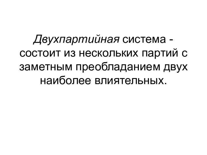 Двухпартийная система - состоит из нескольких партий с заметным преобладанием двух наиболее влиятельных.