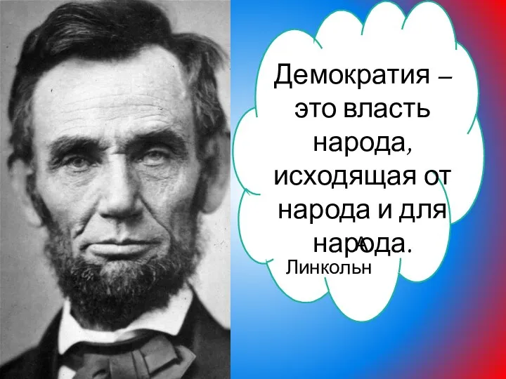 Демократия – это власть народа, исходящая от народа и для народа. А. Линкольн
