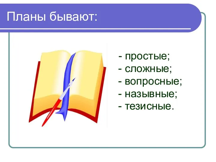 Планы бывают: - простые; - сложные; - вопросные; - назывные; - тезисные.