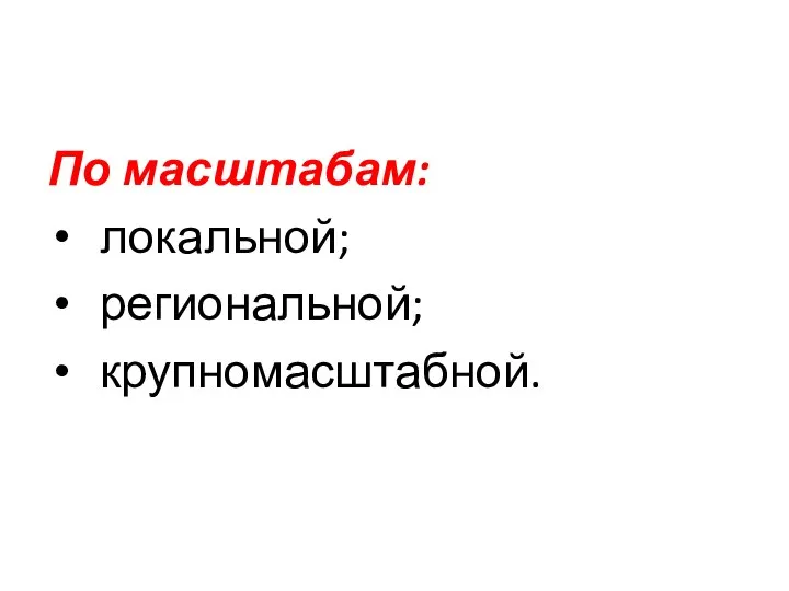 По масштабам: локальной; региональной; крупномасштабной.