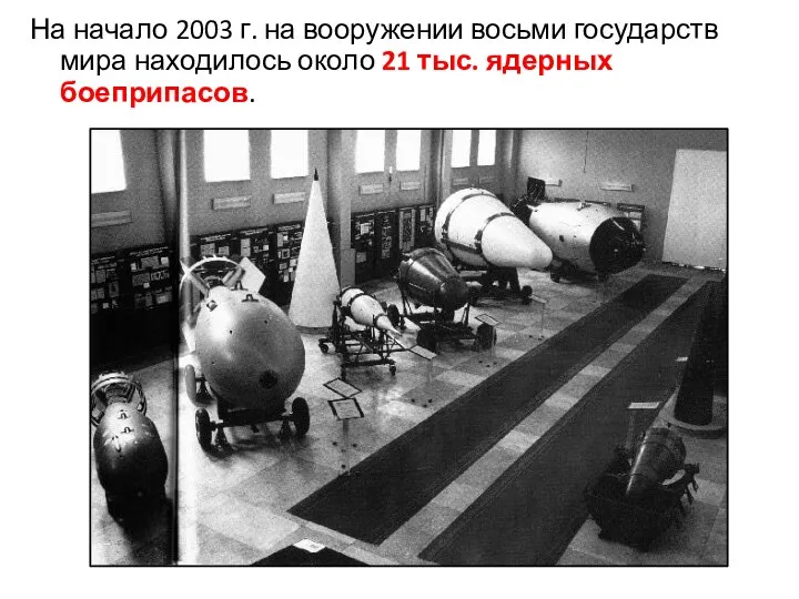 На начало 2003 г. на вооружении восьми государств мира находилось около 21 тыс. ядерных боеприпасов.