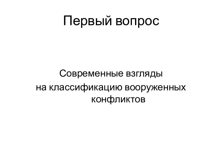 Первый вопрос Современные взгляды на классификацию вооруженных конфликтов