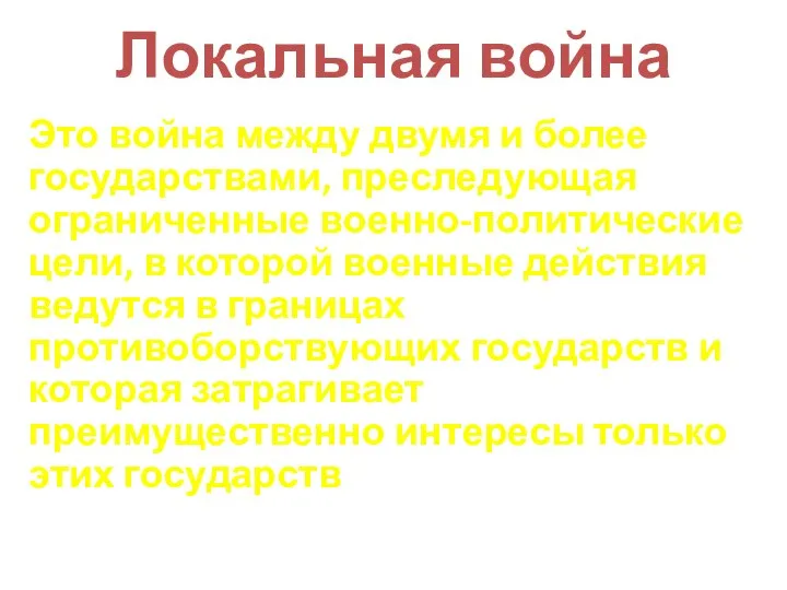 Локальная война Это война между двумя и более государствами, преследующая ограниченные