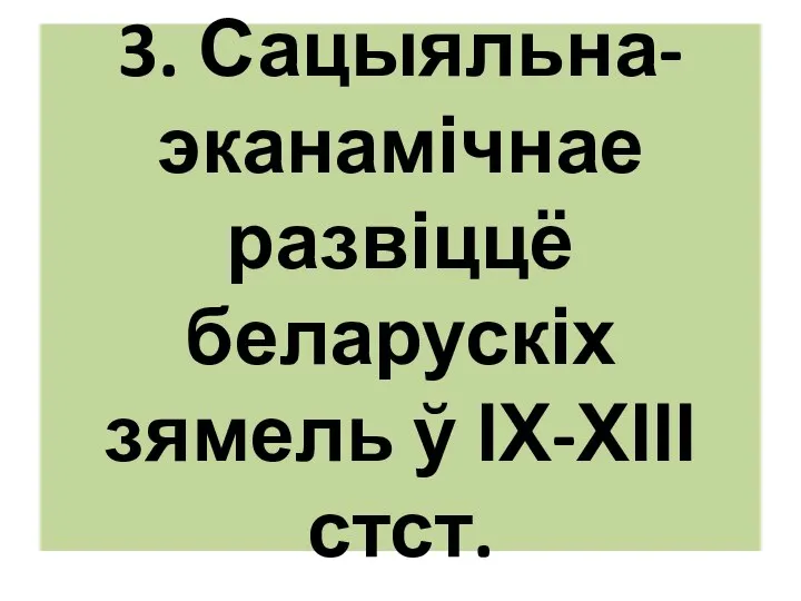 3. Сацыяльна-эканамічнае развіццё беларускіх зямель ў ІХ-ХІІІ стст.