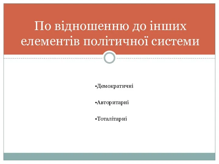 По відношенню до інших елементів політичної системи Демократичні Авторитарні Тоталітарні