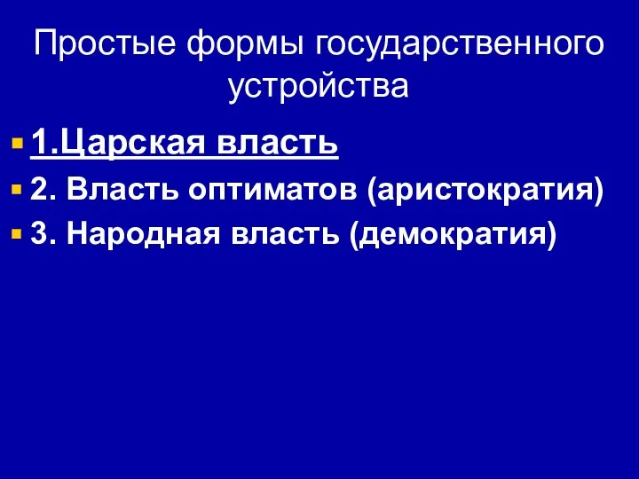 Простые формы государственного устройства 1.Царская власть 2. Власть оптиматов (аристократия) 3. Народная власть (демократия)