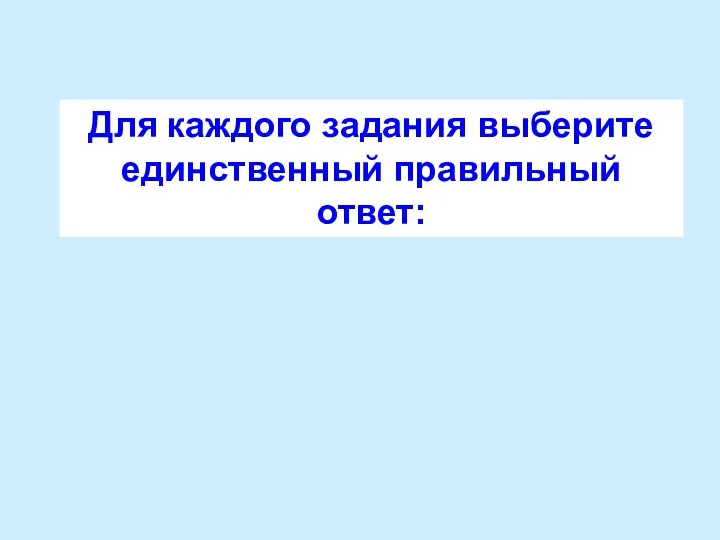 Для каждого задания выберите единственный правильный ответ: