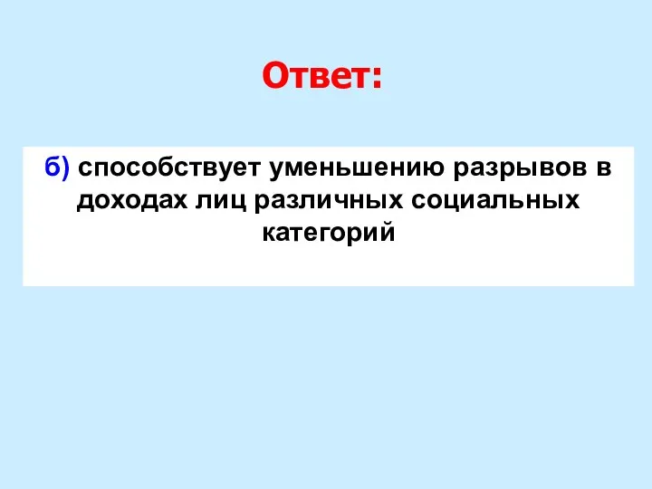 Ответ: б) способствует уменьшению разрывов в доходах лиц различных социальных категорий