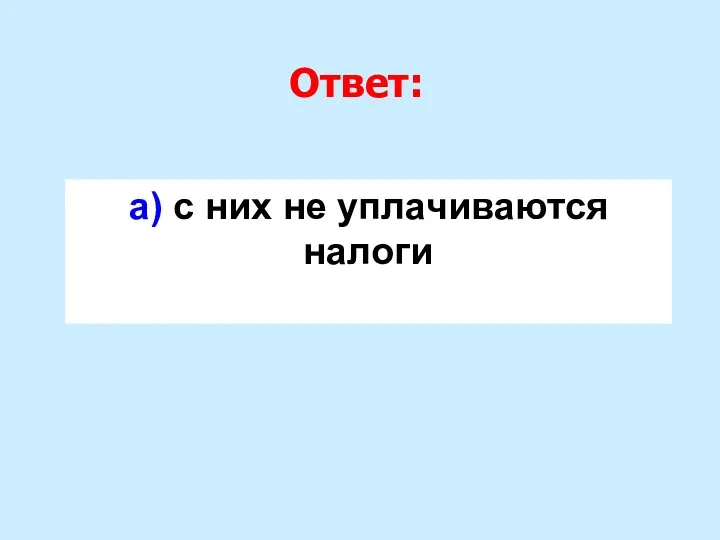 Ответ: а) с них не уплачиваются налоги