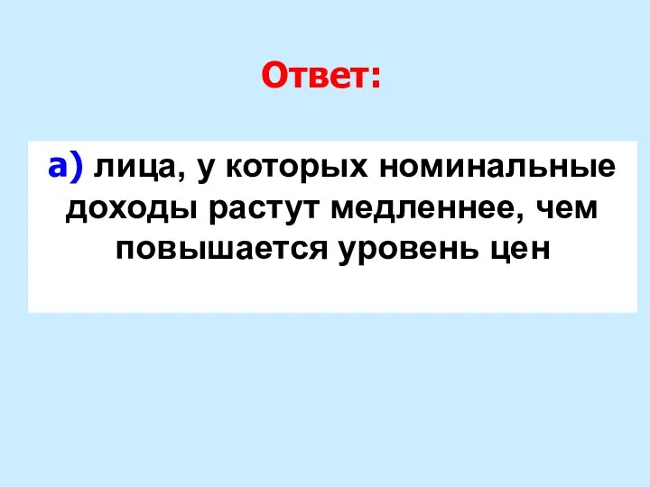 Ответ: а) лица, у которых номинальные доходы растут медленнее, чем повышается уровень цен