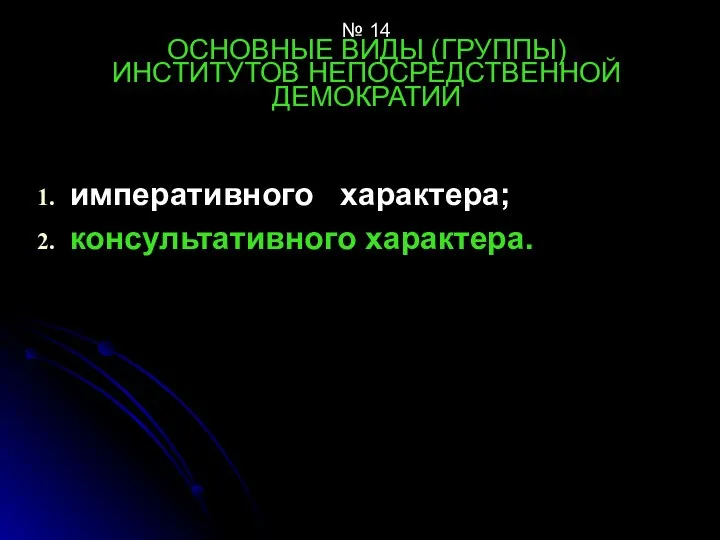 № 14 ОСНОВНЫЕ ВИДЫ (ГРУППЫ) ИНСТИТУТОВ НЕПОСРЕДСТВЕННОЙ ДЕМОКРАТИИ императивного характера; консультативного характера.