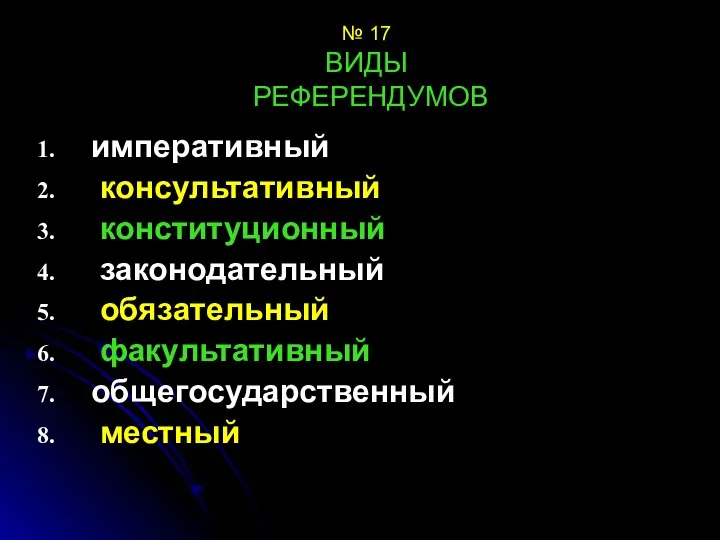 № 17 ВИДЫ РЕФЕРЕНДУМОВ императивный консультативный конституционный законодательный обязательный факультативный общегосударственный местный