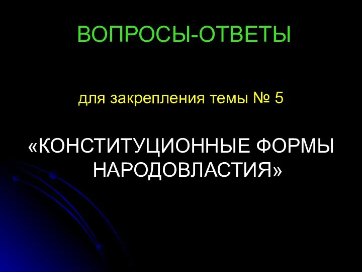 ВОПРОСЫ-ОТВЕТЫ для закрепления темы № 5 «КОНСТИТУЦИОННЫЕ ФОРМЫ НАРОДОВЛАСТИЯ»