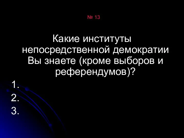 № 13 Какие институты непосредственной демократии Вы знаете (кроме выборов и референдумов)? 1. 2. 3.