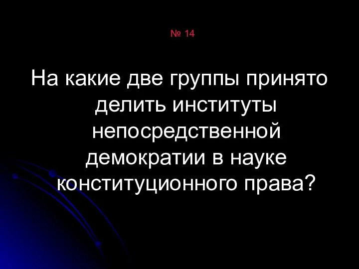 № 14 На какие две группы принято делить институты непосредственной демократии в науке конституционного права?