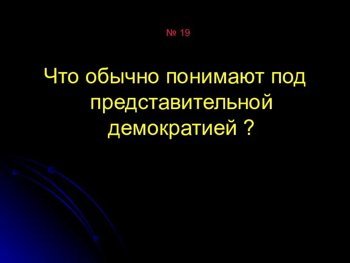 № 19 Что обычно понимают под представительной демократией ?