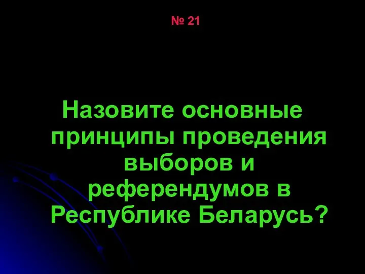 № 21 Назовите основные принципы проведения выборов и референдумов в Республике Беларусь?