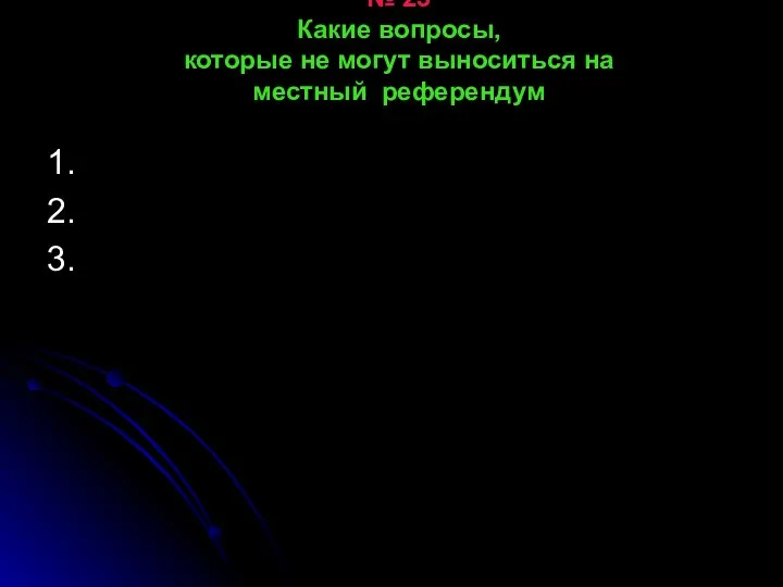 № 23 Какие вопросы, которые не могут выноситься на местный референдум 1. 2. 3.