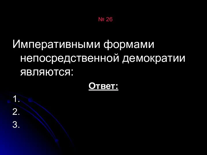 № 26 Императивными формами непосредственной демократии являются: Ответ: 1. 2. 3.