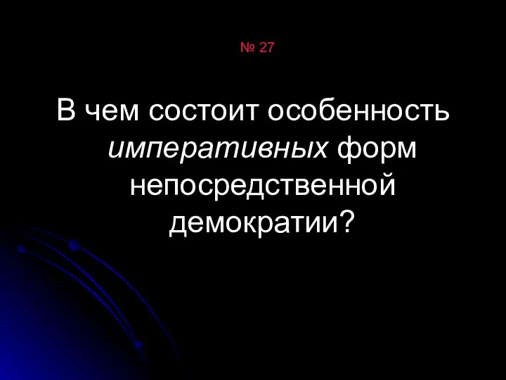 № 27 В чем состоит особенность императивных форм непосредственной демократии?