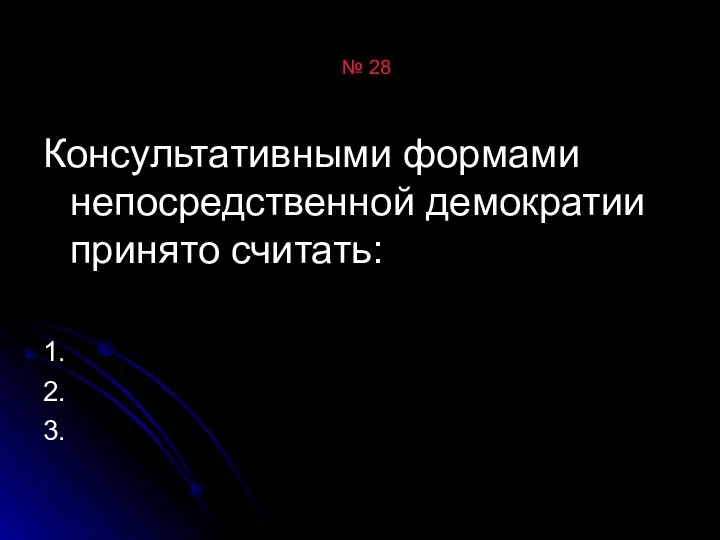 № 28 Консультативными формами непосредственной демократии принято считать: 1. 2. 3.