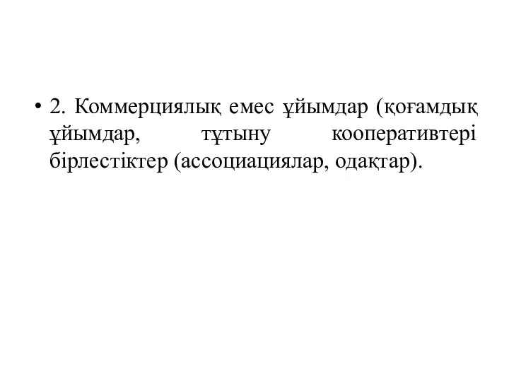 2. Коммерциялық емес ұйымдар (қоғамдық ұйымдар, тұтыну кооперативтері бірлестіктер (ассоциациялар, одақтар).