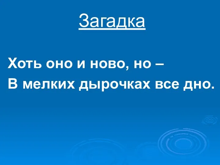 Загадка Хоть оно и ново, но – В мелких дырочках все дно.