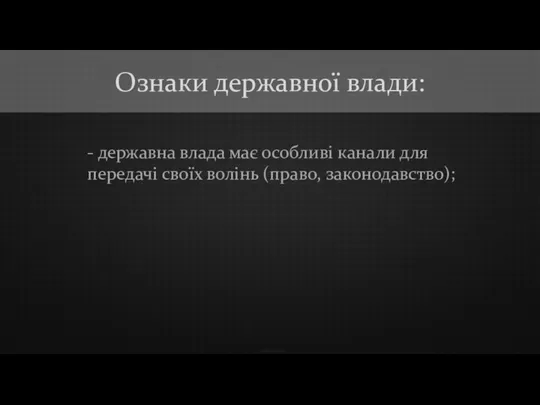 - державна влада має особливі канали для передачі своїх волінь (право, законодавство); Ознаки державної влади: