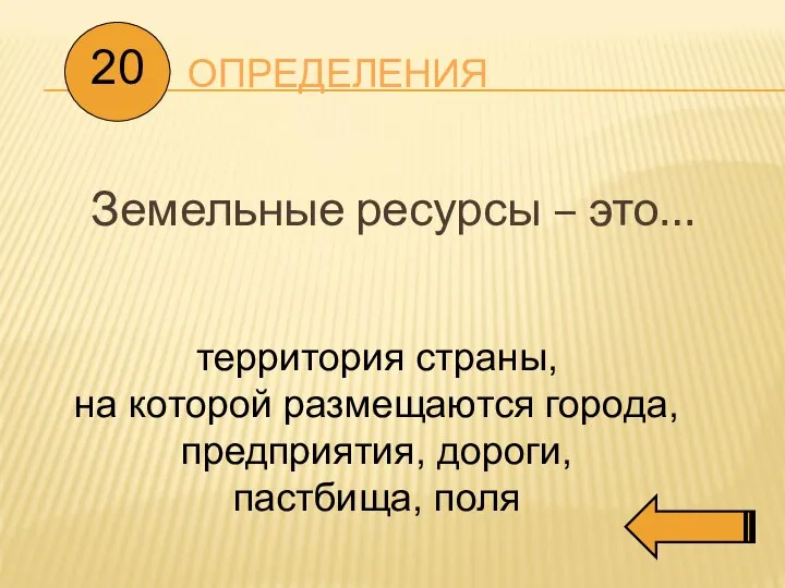 ОПРЕДЕЛЕНИЯ Земельные ресурсы – это… 20 территория страны, на которой размещаются города, предприятия, дороги, пастбища, поля